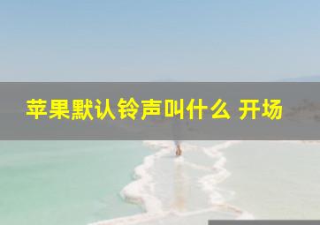 苹果默认铃声叫什么 开场